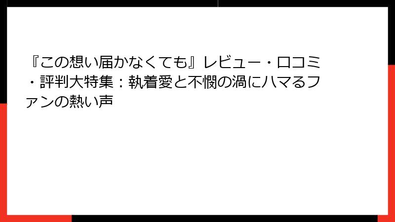 『この想い届かなくても』レビュー・口コミ・評判大特集：執着愛と不憫の渦にハマるファンの熱い声