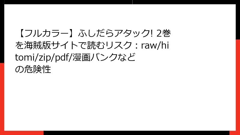 【フルカラー】ふしだらアタック! 2巻 を海賊版サイトで読むリスク：raw/hitomi/zip/pdf/漫画バンクなどの危険性