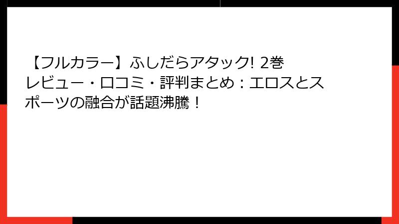 【フルカラー】ふしだらアタック! 2巻 レビュー・口コミ・評判まとめ：エロスとスポーツの融合が話題沸騰！