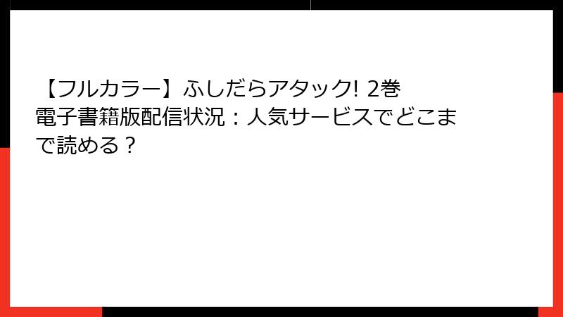 【フルカラー】ふしだらアタック! 2巻 電子書籍版配信状況：人気サービスでどこまで読める？