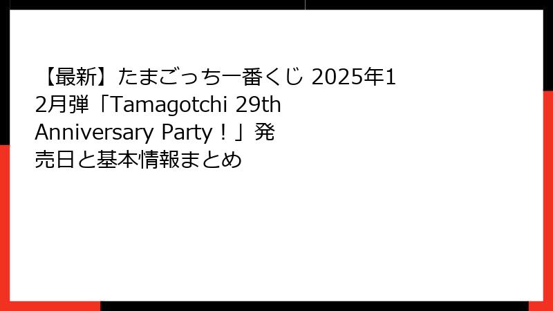 【最新】たまごっち一番くじ 2025年12月弾「Tamagotchi 29th Anniversary Party!」発売日と基本情報まとめ