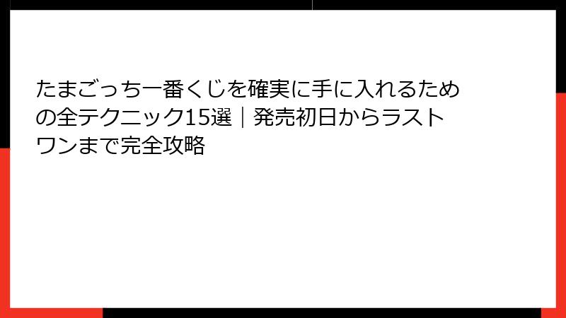 たまごっち一番くじを確実に手に入れるための全テクニック15選|発売初日からラストワンまで完全攻略