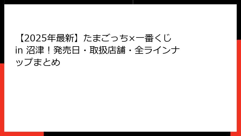 【2025年最新】たまごっち×一番くじ in 沼津！発売日・取扱店舗・全ラインナップまとめ