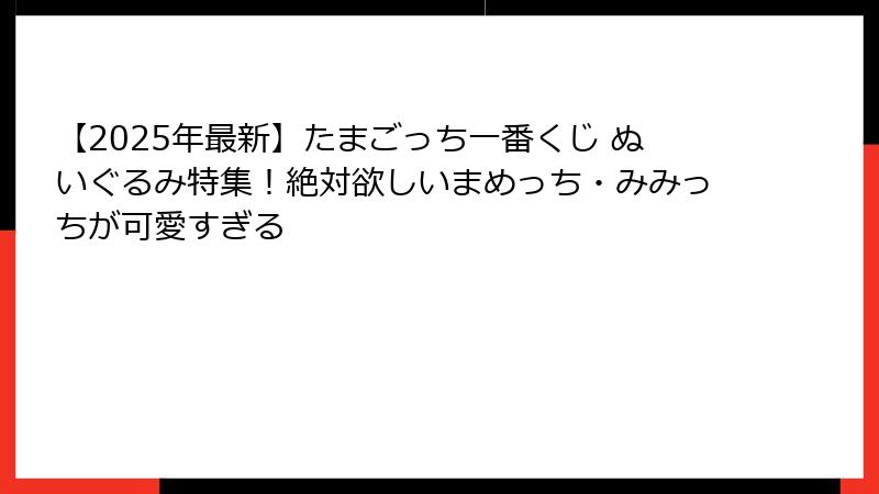 【2025年最新】たまごっち一番くじ ぬいぐるみ特集！絶対欲しいまめっち・みみっちが可愛すぎる