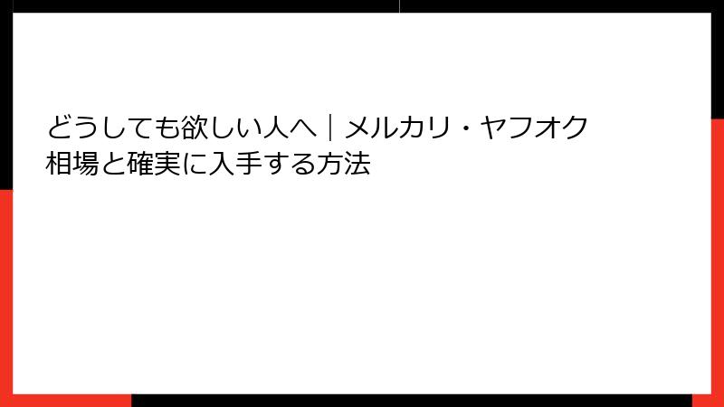 どうしても欲しい人へ｜メルカリ・ヤフオク相場と確実に入手する方法