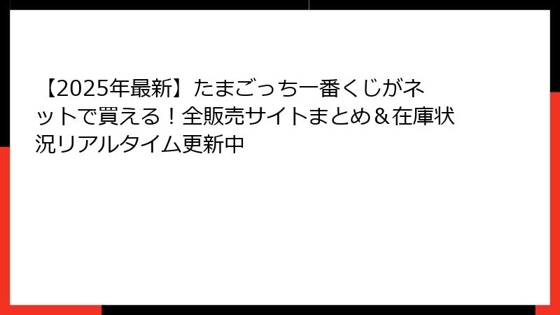 【2025年最新】たまごっち一番くじがネットで買える!全販売サイトまとめ&在庫状況リアルタイム更新中