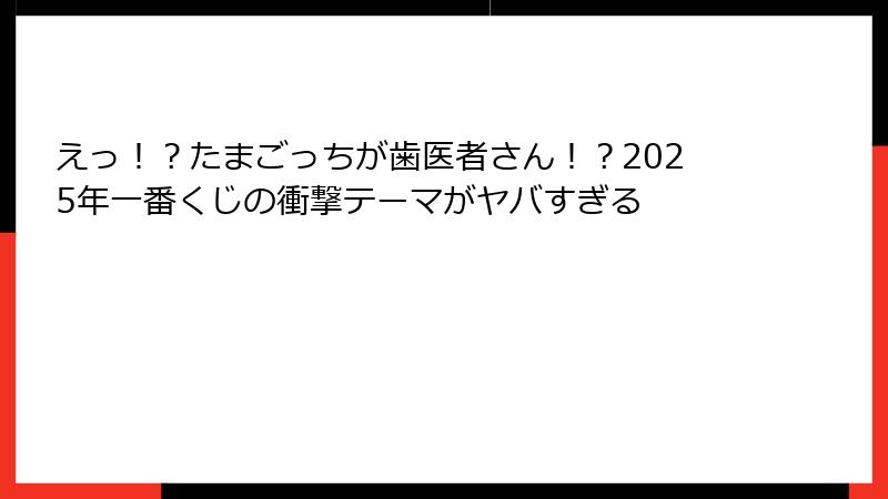 えっ！？たまごっちが歯医者さん！？2025年一番くじの衝撃テーマがヤバすぎる
