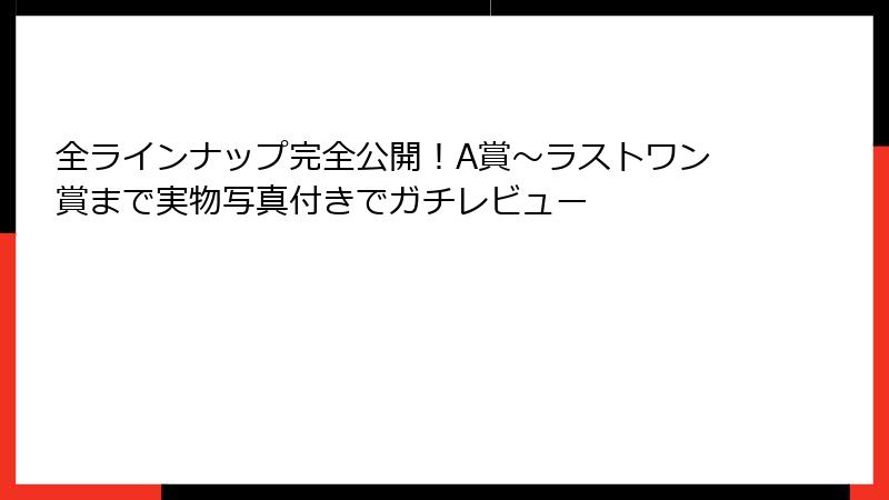 全ラインナップ完全公開！A賞～ラストワン賞まで実物写真付きでガチレビュー