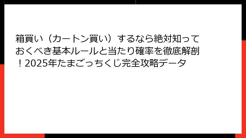 箱買い（カートン買い）するなら絶対知っておくべき基本ルールと当たり確率を徹底解剖！2025年たまごっちくじ完全攻略データ