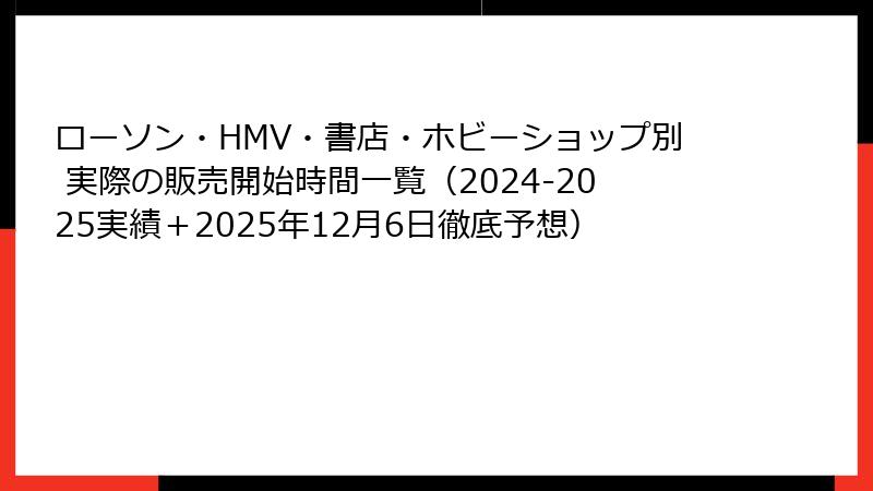 ローソン・HMV・書店・ホビーショップ別 実際の販売開始時間一覧(2024-2025実績+2025年12月6日徹底予想)