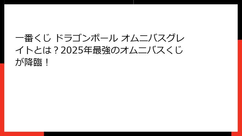 一番くじ ドラゴンボール オムニバスグレイトとは？2025年最強のオムニバスくじが降臨！