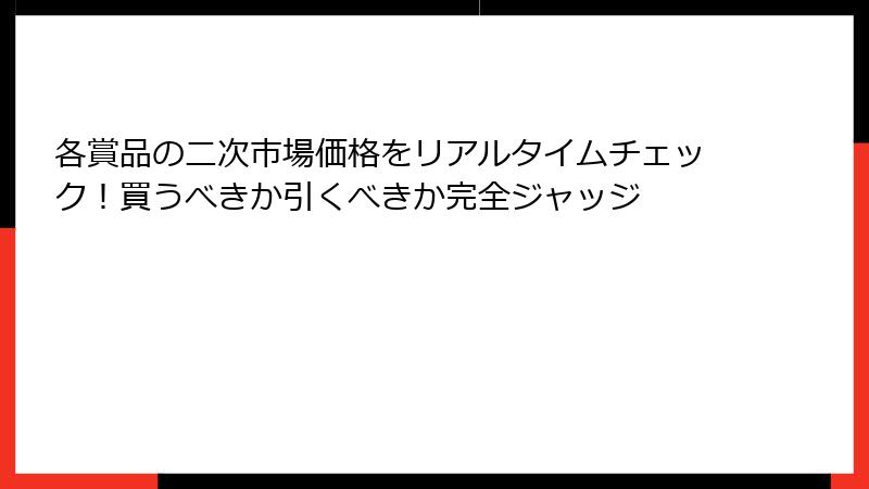 各賞品の二次市場価格をリアルタイムチェック！買うべきか引くべきか完全ジャッジ