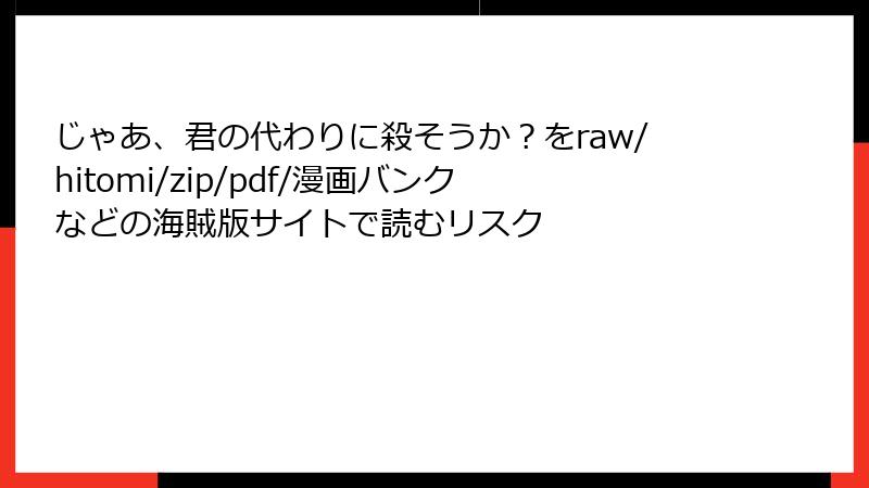 じゃあ、君の代わりに殺そうか？をraw/hitomi/zip/pdf/漫画バンクなどの海賊版サイトで読むリスク