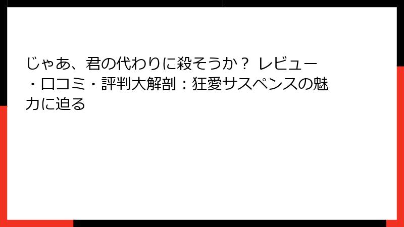 じゃあ、君の代わりに殺そうか？ レビュー・口コミ・評判大解剖：狂愛サスペンスの魅力に迫る