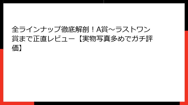 全ラインナップ徹底解剖！A賞〜ラストワン賞まで正直レビュー【実物写真多めでガチ評価】