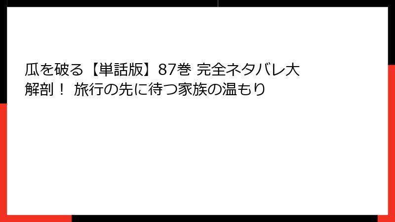 瓜を破る【単話版】87巻 完全ネタバレ大解剖！ 旅行の先に待つ家族の温もり