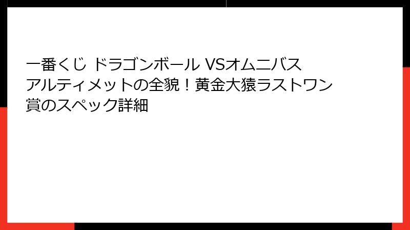 一番くじ ドラゴンボール VSオムニバスアルティメットの全貌！黄金大猿ラストワン賞のスペック詳細