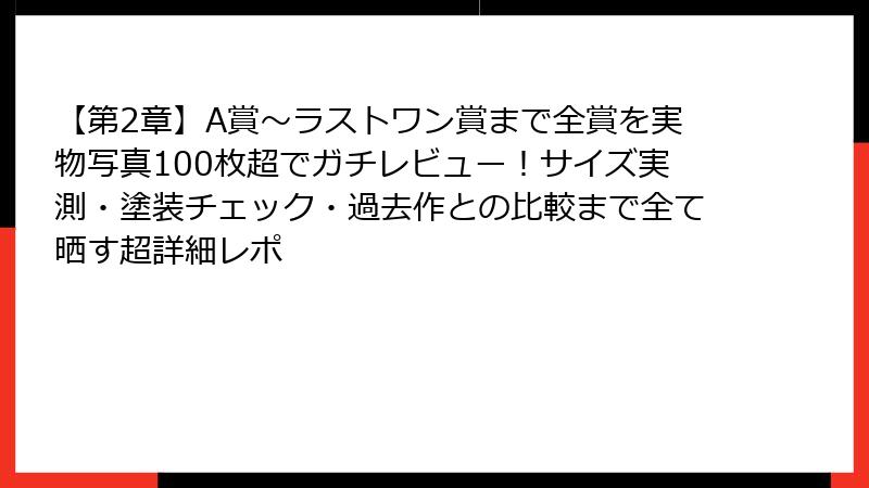【第2章】A賞～ラストワン賞まで全賞を実物写真100枚超でガチレビュー！サイズ実測・塗装チェック・過去作との比較まで全て晒す超詳細レポ
