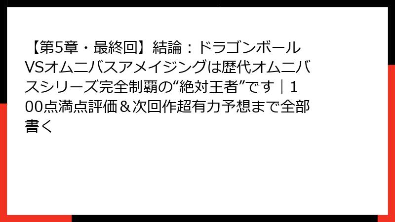 【第5章・最終回】結論：ドラゴンボール VSオムニバスアメイジングは歴代オムニバスシリーズ完全制覇の“絶対王者”です｜100点満点評価＆次回作超有力予想まで全部書く