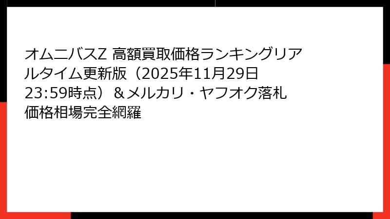 オムニバスZ 高額買取価格ランキングリアルタイム更新版（2025年11月29日 23:59時点）＆メルカリ・ヤフオク落札価格相場完全網羅