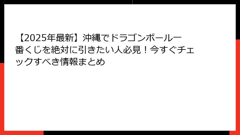 【2025年最新】沖縄でドラゴンボール一番くじを絶対に引きたい人必見！今すぐチェックすべき情報まとめ
