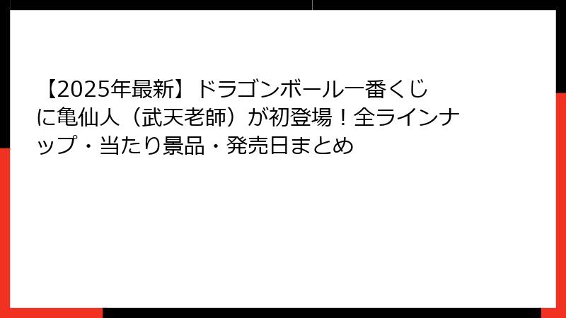 【2025年最新】ドラゴンボール一番くじに亀仙人（武天老師）が初登場！全ラインナップ・当たり景品・発売日まとめ