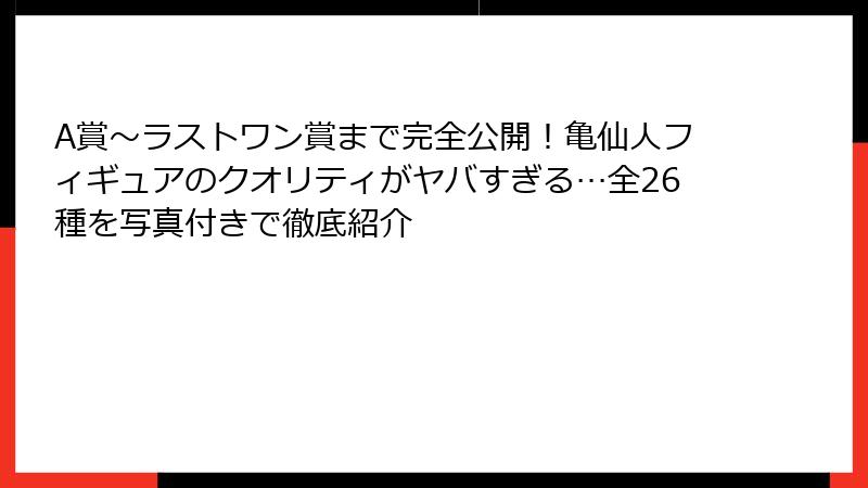 A賞～ラストワン賞まで完全公開！亀仙人フィギュアのクオリティがヤバすぎる…全26種を写真付きで徹底紹介
