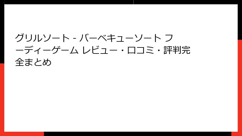 グリルソート - バーベキューソート フーディーゲーム レビュー・口コミ・評判完全まとめ