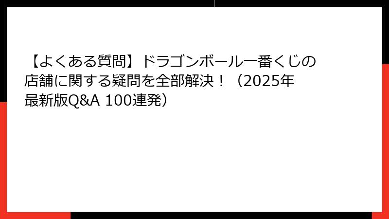 【よくある質問】ドラゴンボール一番くじの店舗に関する疑問を全部解決！（2025年最新版Q&A 100連発）
