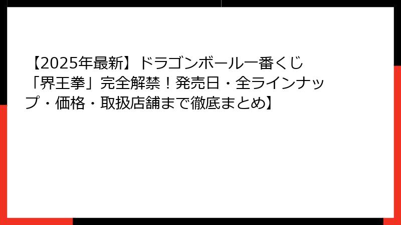 【2025年最新】ドラゴンボール一番くじ「界王拳」完全解禁!発売日・全ラインナップ・価格・取扱店舗まで徹底まとめ】