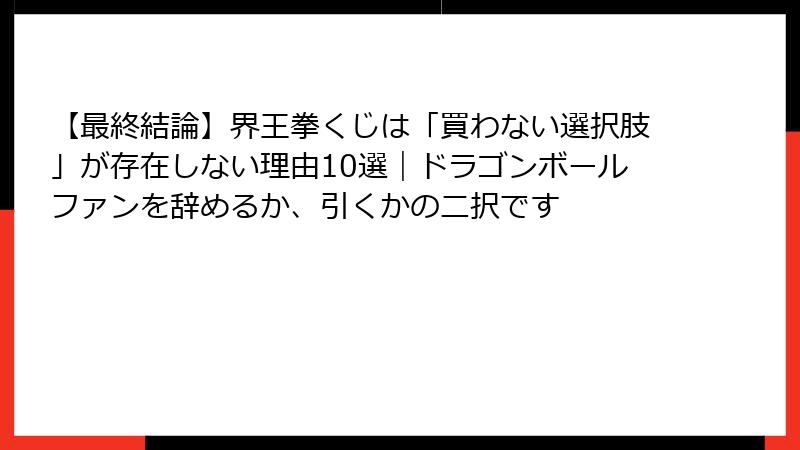 【最終結論】界王拳くじは「買わない選択肢」が存在しない理由10選|ドラゴンボールファンを辞めるか、引くかの二択です