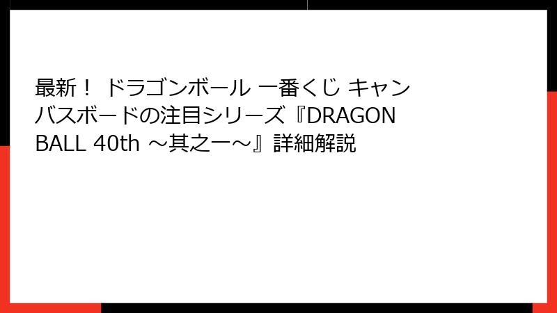 最新！ ドラゴンボール 一番くじ キャンバスボードの注目シリーズ『DRAGON BALL 40th ～其之一～』詳細解説