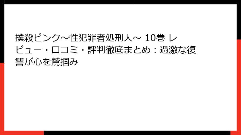 撲殺ピンク～性犯罪者処刑人～ 10巻 レビュー・口コミ・評判徹底まとめ：過激な復讐が心を鷲掴み