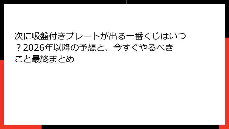 次に吸盤付きプレートが出る一番くじはいつ？2026年以降の予想と、今すぐやるべきこと最終まとめ
