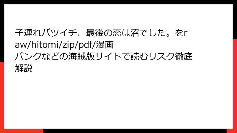 子連れバツイチ、最後の恋は沼でした。をraw/hitomi/zip/pdf/漫画バンクなどの海賊版サイトで読むリスク徹底解説
