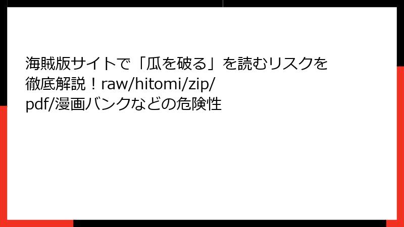 海賊版サイトで「瓜を破る」を読むリスクを徹底解説！raw/hitomi/zip/pdf/漫画バンクなどの危険性
