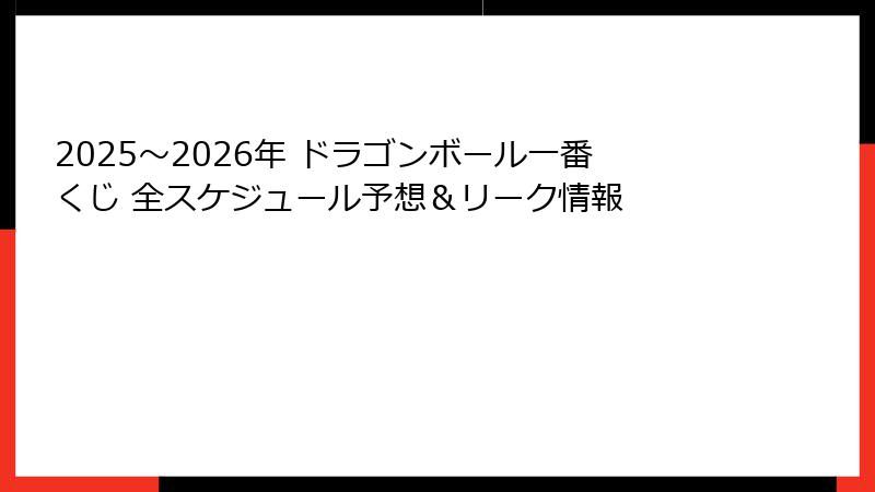 2025～2026年 ドラゴンボール一番くじ 全スケジュール予想＆リーク情報