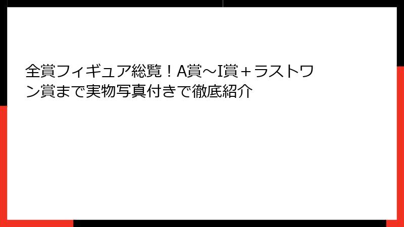 全賞フィギュア総覧！A賞～I賞＋ラストワン賞まで実物写真付きで徹底紹介