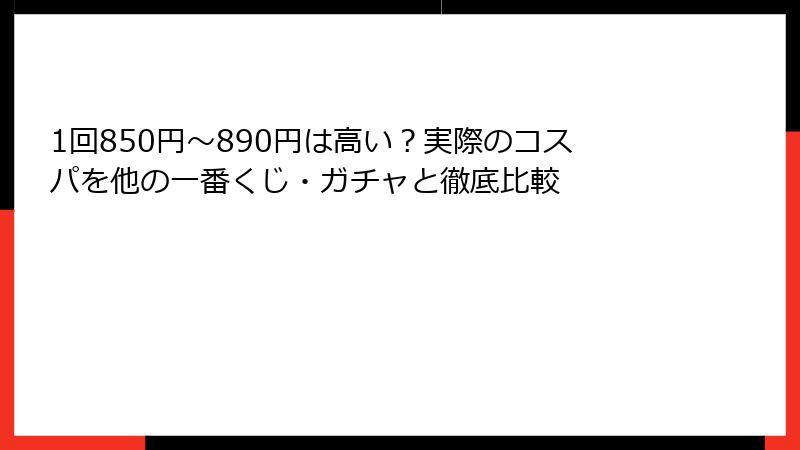 1回850円～890円は高い？実際のコスパを他の一番くじ・ガチャと徹底比較