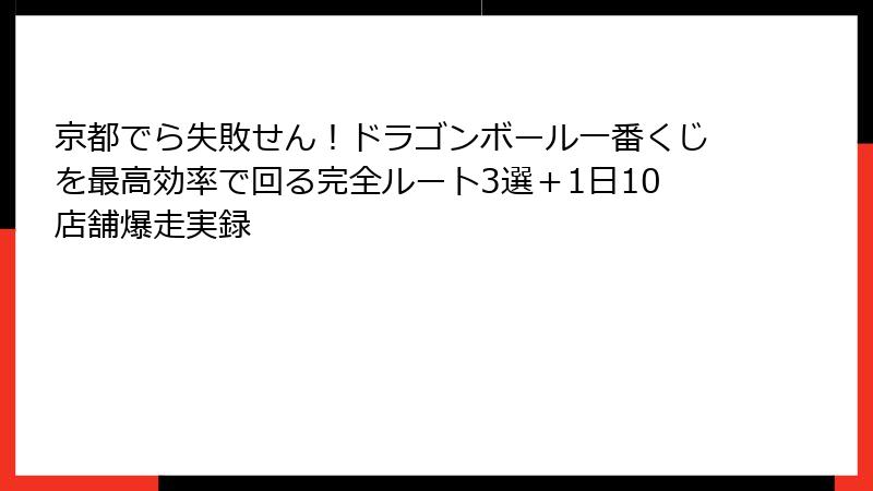 京都でら失敗せん！ドラゴンボール一番くじを最高効率で回る完全ルート3選＋1日10店舗爆走実録