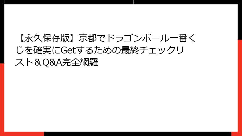 【永久保存版】京都でドラゴンボール一番くじを確実にGetするための最終チェックリスト＆Q&A完全網羅