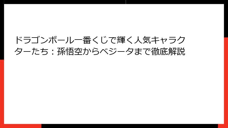 ドラゴンボール一番くじで輝く人気キャラクターたち：孫悟空からベジータまで徹底解説