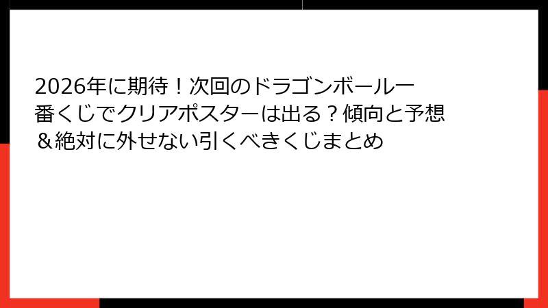2026年に期待!次回のドラゴンボール一番くじでクリアポスターは出る?傾向と予想&絶対に外せない引くべきくじまとめ