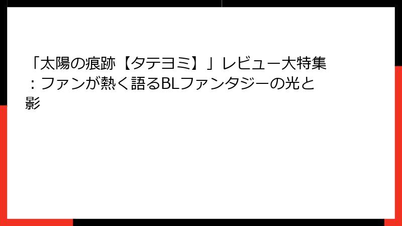 「太陽の痕跡【タテヨミ】」レビュー大特集：ファンが熱く語るBLファンタジーの光と影