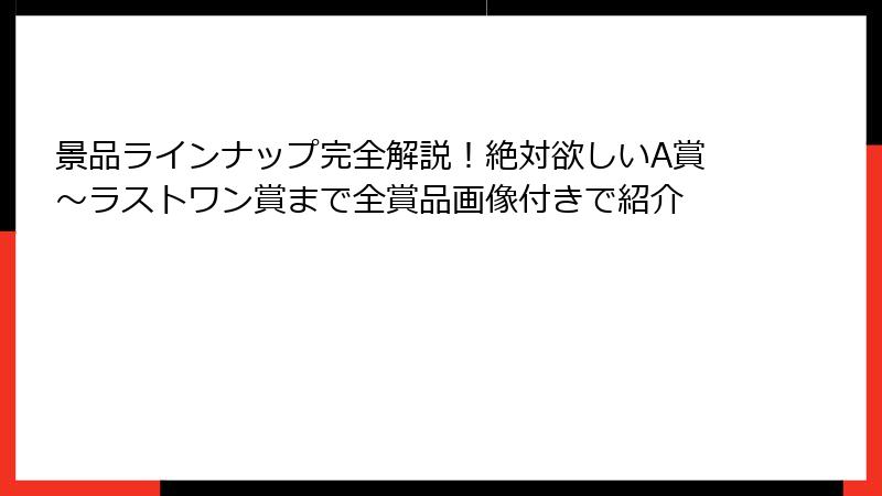 景品ラインナップ完全解説!絶対欲しいA賞~ラストワン賞まで全賞品画像付きで紹介