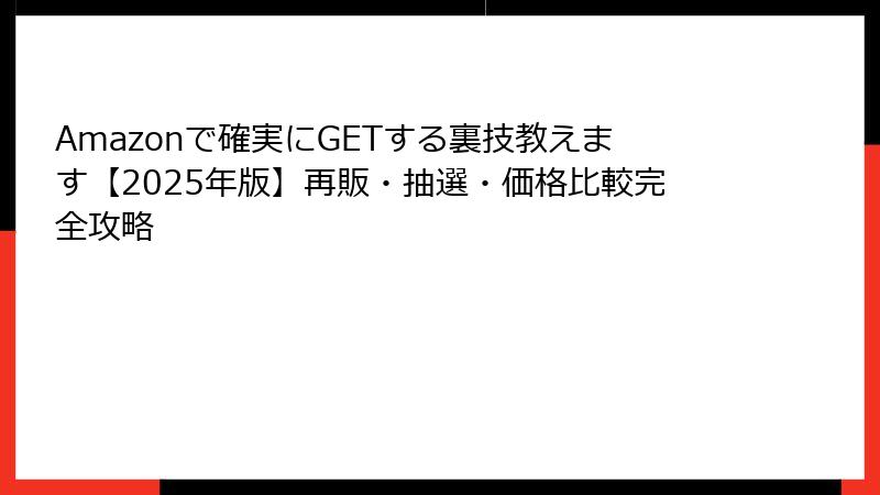 Amazonで確実にGETする裏技教えます【2025年版】再販・抽選・価格比較完全攻略