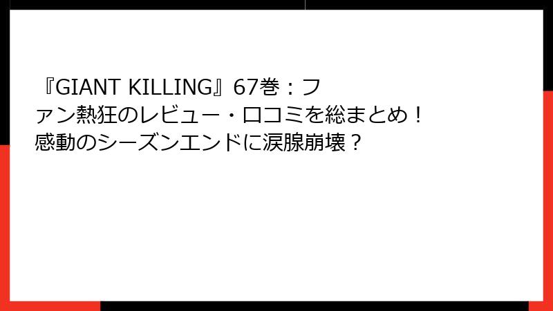 『GIANT KILLING』67巻：ファン熱狂のレビュー・口コミを総まとめ！ 感動のシーズンエンドに涙腺崩壊？
