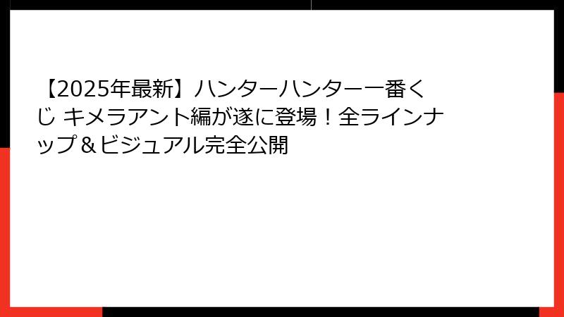 【2025年最新】ハンターハンター一番くじ キメラアント編が遂に登場!全ラインナップ&ビジュアル完全公開