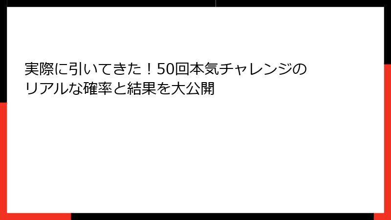 実際に引いてきた!50回本気チャレンジのリアルな確率と結果を大公開