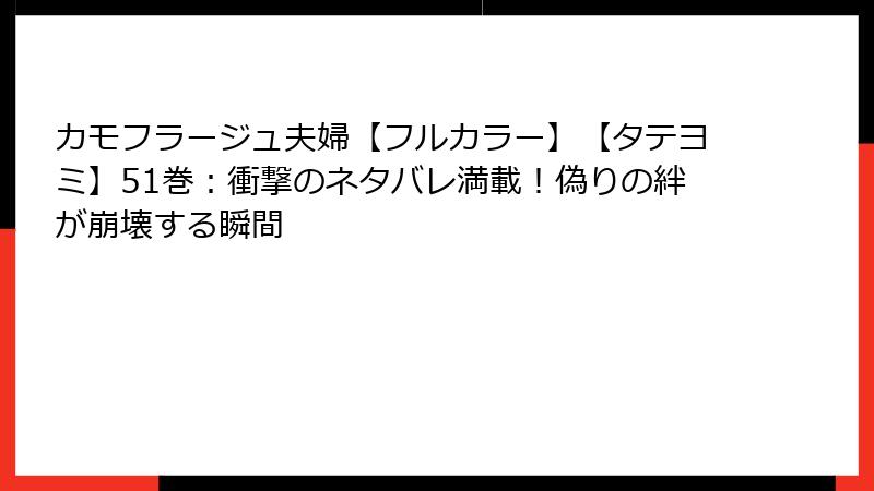 カモフラージュ夫婦【フルカラー】【タテヨミ】51巻：衝撃のネタバレ満載！偽りの絆が崩壊する瞬間